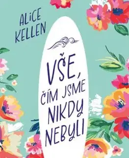 Vše, čím jsme nikdy nebyli - Alice Kellen