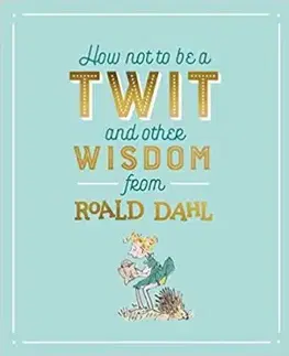 How Not To Be A Twit and Other Wisdom from Roald Dahl - Roald Dahl