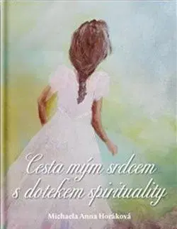 Cesta mým srdcem s dotekem spirituality - Michaela Anna Horáková