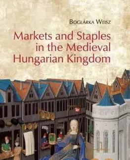 Markets and Staples in the Medieval Hungarian Kingdom - Boglárka Weisz