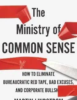 The Ministry of Common Sense How to Eliminate Bureaucratic Red Tape, Bad Excuses - Martin Lindstrom