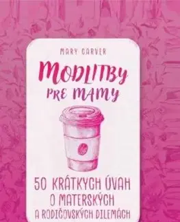 Modlitby pre mamy - 50 krátkych úvah o materských a rodičovských dilemách - Mary Carver