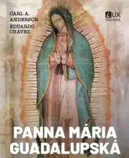 Panna Mária Guadalupská - Matka civilizácie lásky - Carl Anderson, Eduardo Chávez