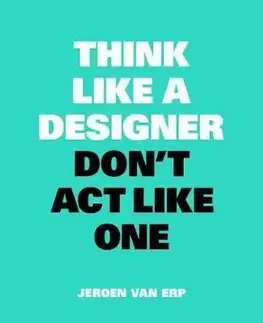 Think like a Designer, Don't Act Like One - Jeroen Van Erp
