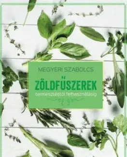 Zöldfűszerek - termesztéstől felhasználásig - Szabolcs Megyeri