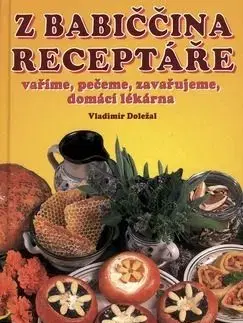 Z babiččina receptáře vaříme, pečeme, zavařujeme, domácí lékárna - Antonín Doležal