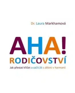 AHA! Rodičovství - Jak přestat křičet a začít žít s dětmi v harmonii - Laura Markhamová