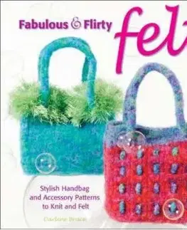 Fabulous And Flirty Felt: Stylish Handbag And Accessory Patterns To Knit And Felt
