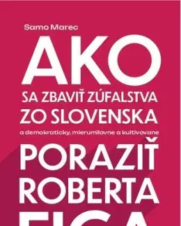 Ako sa zbaviť zúfalstva zo Slovenska a poraziť Roberta Fica - Samo Marec