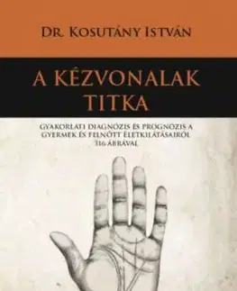 A kézvonalak titka - Gyakorlati diagnózis és prognózis a gyermek és felnőtt életkilátásairól 316 ábrával - István Kosutány, Dr.