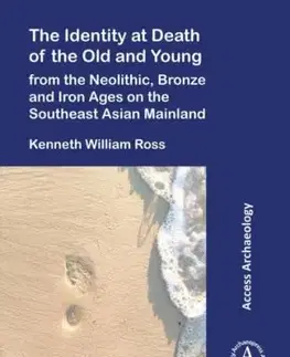 The Identity at Death of the Old and Young from the Neolithic, Bronze and Iron Ages on the Southeast Asian Mainland - Kenneth William Ross