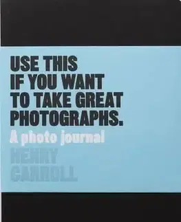 Use This If You Want to Take Great Photographs - Henry Carroll