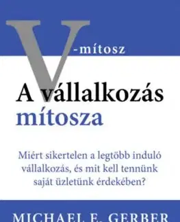 A vállalkozás mítosza - Miért sikertelen a legtöbb induló vállalkozás, és mit kell tennünk saját üzletünk érdekében? - Michael E. Gerber