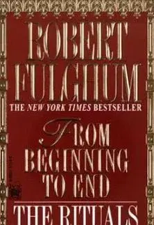 From Beginning to End: The Rituals of Our Lives - Robert Fulghum