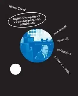 Digitální kompetence v transdisciplinárním nahlédnutí: mezi filosofií, sociologií, pedagogikou a informační vědou - Michal Černý