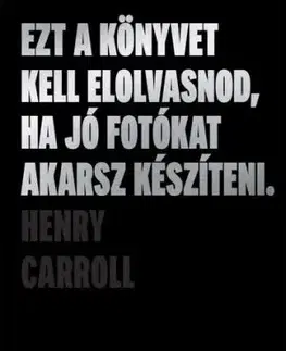 Ezt a könyvet kell elolvasnod, ha jó fotókat akarsz készíteni (2. kiadás) - Henry Carroll