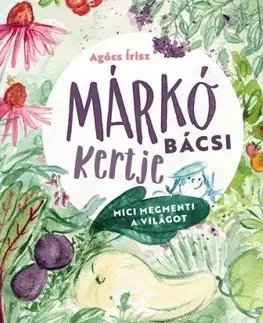 Márkó bácsi kertje: Mici megmenti a világot - Írisz Agócs