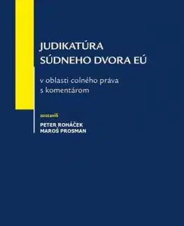 Judikatúra Súdneho dvora EÚ v oblasti colného práva s komentárom - Peter Roháček, Maroš Prosman