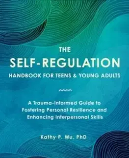 The Self Regulation Handbook for Teens and Young Adults - Kathy P. Wu