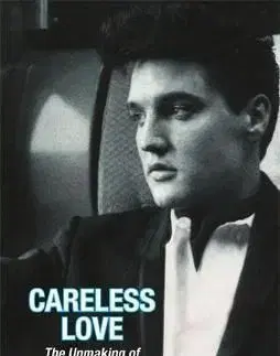 Careless Love - The Unmaking of Elvis Presley - Peter Guralnick