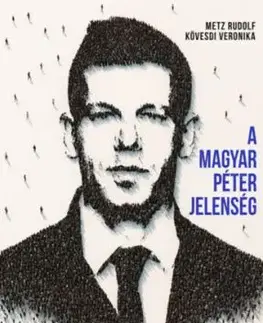 A Magyar Péter-jelenség - Egy politikai felemelkedés anatómiája - Rudolf Metz, Veronika Kövesdi