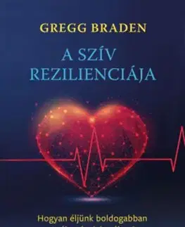 A szív rezilienciája - Hogyan éljünk boldogabban a változások korában? - Gregg Braden