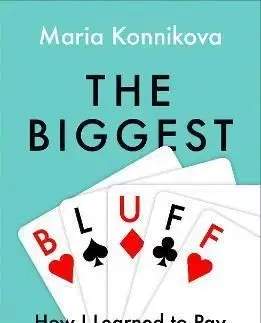 The Biggest Bluff: How I Learned To Pay Attention, Master Myself, And Win - Maria Konnikova