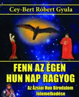 Fenn az égen hun Nap ragyog - Az Ázsiai Hun Birodalom felemelkedése - Cey-Bert Róbert Gyula