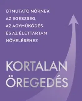 Kortalan öregedés - Útmutató nőknek az egészség, az agyműködés és az élettartam növeléséhez - Maddy Dychtwald