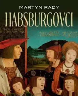 Habsburgovci. Vzostup a pád svetovej veľmoci - Martyn Rady