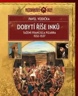 Dobytí říše Inků: Tažení Francisca Pizarra v letech 1532–1537 - Pavel Vodička