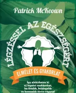 Légzéssel az egészségért - Így alakíthatsz ki új légzési szokásokat, ha fittebb, boldogabb és hosszabb életre vágysz! - Patrick McKeown