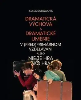 Dramatická výchova a dramatické umenie v (pred)primárnom vzdelávaní alebo Nie je hra ako hra - Adela Dúbravová