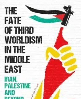 The Fate of Third Worldism in the Middle East - Iran, Palestine and Beyond - Rasmus C. Elling, Sune Haugbolle