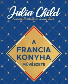 A francia konyha művészete - Julia Child, Louisette Bertholle, Simone Beck