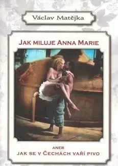 Jak miluje Anna Marie aneb Jak se v Čechách vaří pivo - Václav Matějka