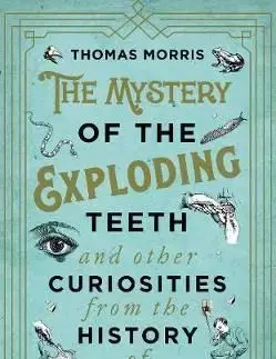 The Mystery of the Exploding Teeth and Other Curiosities from the History of Medicine - Thomas Morris
