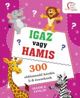 Igaz vagy hamis? - 300 eldöntendő kérdés 5-8 éveseknek - Deákné B. Katalin