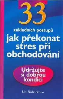 33 základních postupů Jak překonat stres při obchodování - Lia Hubáčková
