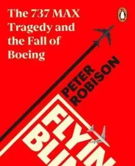 Flying Blind: The 737 MAX Tragedy and the Fall of Boeing - Peter Robison