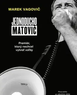 Jednoducho Matovič: Premiér, ktorý nechcel vyhrať voľby - Marek Vagovič