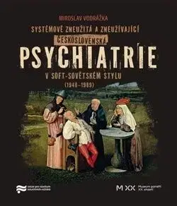 Systémově zneužitá a zneužívající Československá psychiatrie v Soft-sovětském stylu (1948-1989) - Miroslav Vodrážka