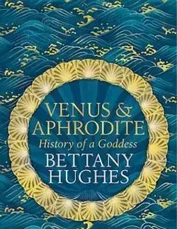 Venus and Aphrodite - Bettany Hughes