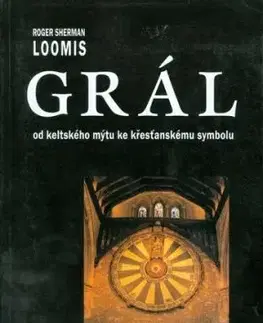 Grál. Od keltského mýtu ke křesťanskému symbolu - Roger Sherman Loomis