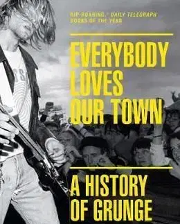 Everybody Loves Our Town - A History of Grunge - Mark Yarm