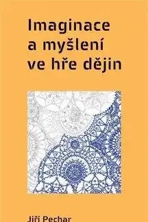Imaginace a myšlení ve hře dějin - Jiří Pechar