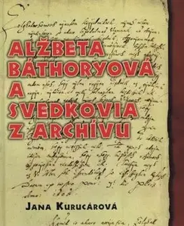 Alžbeta Báthoryová a svedkovia z archívu - Jana Kurucárová
