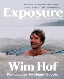 Exposure: How an Outlier’s Journey Illuminates the Extremes of Power, Vitality, and Possibility - Wim Hof