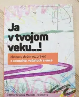 Ja v tvojom veku...! Ako sa s deťmi rozprávať o sexualite, vzťahoch a sexe - Dagmar Krišová, Marcela Poláčková