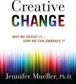 Creative Change - Why We Resist It . . . How We Can Embrace It - Jennifer Mueller